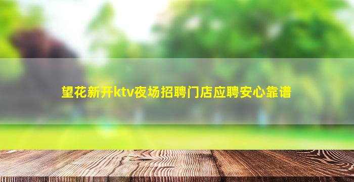 望花新开ktv夜场招聘门店应聘安心靠谱
