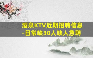 酒泉KTV近期招聘信息-日常缺30人缺人急聘